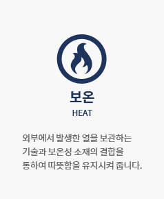 보온 HEAT : 외부에서 발생한 열을 보관하는 기술과 보온성 소재의 결합을 통하여 따뜻함을 유지시켜 줍니다.